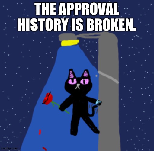 Only the approval history in this image | THE APPROVAL HISTORY IS BROKEN. | image tagged in night flake blaziken's oc | made w/ Imgflip meme maker