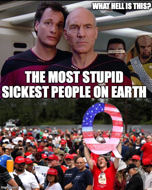 Star Trek Q vs QAnon | WHAT HELL IS THIS? THE MOST STUPID SICKEST PEOPLE ON EARTH | image tagged in star trek q vs qanon | made w/ Imgflip meme maker