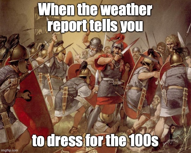 Dress properly | When the weather report tells you; to dress for the 100s | image tagged in roman legion,hot weather,dress | made w/ Imgflip meme maker