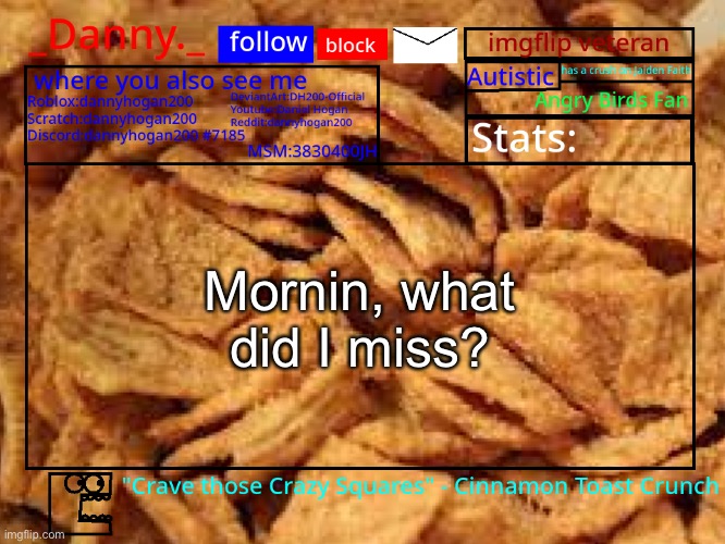 _Danny._ Cinnamon Toast Crunch announcement template | Mornin, what did I miss? | image tagged in _danny _ cinnamon toast crunch announcement template | made w/ Imgflip meme maker