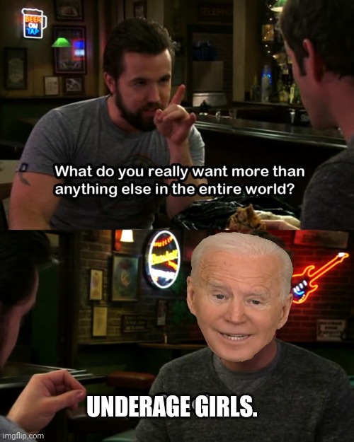 It's always sunny in DC | UNDERAGE GIRLS. | image tagged in joe biden,pedo,it's always sunny in philidelphia | made w/ Imgflip meme maker