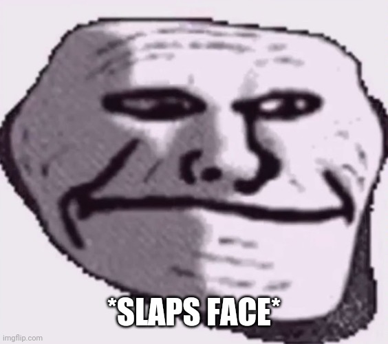 when someone names a terrible joke | *SLAPS FACE* | image tagged in troll face sad | made w/ Imgflip meme maker