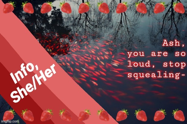 Ash, you are so loud, stop squealing- | image tagged in info | made w/ Imgflip meme maker