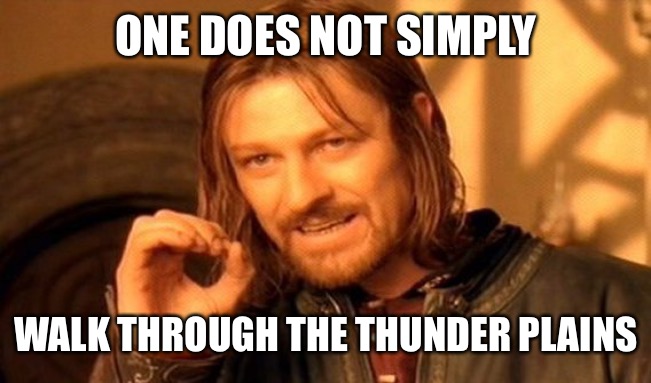 One does not simply walk thro— | ONE DOES NOT SIMPLY; WALK THROUGH THE THUNDER PLAINS | image tagged in memes,one does not simply | made w/ Imgflip meme maker