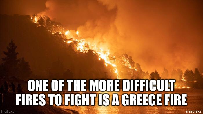 It’s Greek To Me | ONE OF THE MORE DIFFICULT FIRES TO FIGHT IS A GREECE FIRE | image tagged in greece,fire,2021 | made w/ Imgflip meme maker