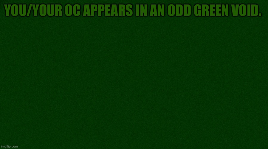 YOU/YOUR OC APPEARS IN AN ODD GREEN VOID. | made w/ Imgflip meme maker