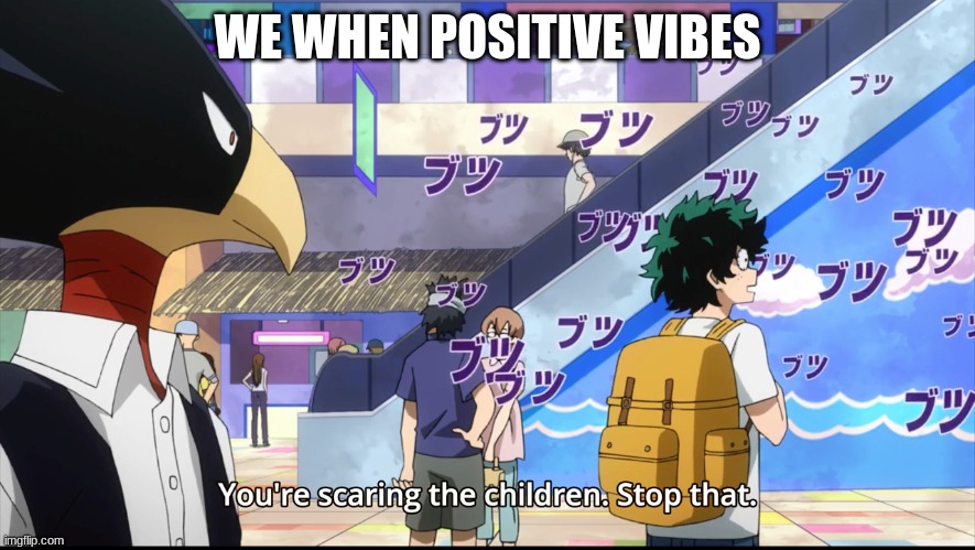 You're scaring the  children. Stop that. | WE WHEN POSITIVE VIBES | image tagged in you're scaring the children stop that | made w/ Imgflip meme maker