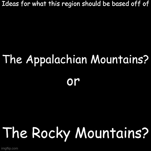 I envision this region being very mountainous, so I thought making it inspired by one of the U.S's major mountain systems!t | Ideas for what this region should be based off of; The Appalachian Mountains? or; The Rocky Mountains? | image tagged in memes,blank transparent square | made w/ Imgflip meme maker