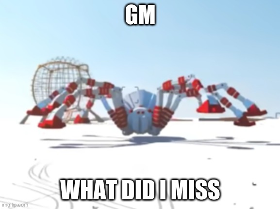 the giant enemy spider | GM; WHAT DID I MISS | image tagged in the giant enemy spider | made w/ Imgflip meme maker