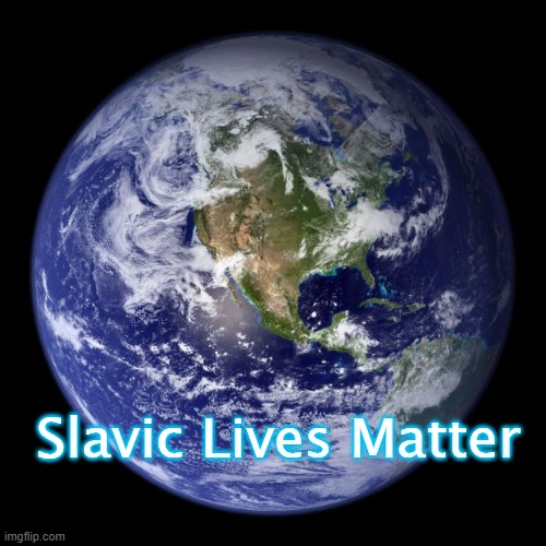 earth | Slavic Lives Matter | image tagged in earth,slavic | made w/ Imgflip meme maker