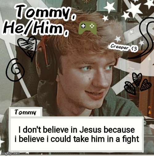 I don't believe in Jesus because i believe i could take him in a fight | image tagged in tommy | made w/ Imgflip meme maker