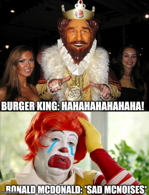 BURGER KING: HAHAHAHAHAHAHA! RONALD MCDONALD: *SAD MCNOISES* | image tagged in burger king,ronald mcdonald sad | made w/ Imgflip meme maker