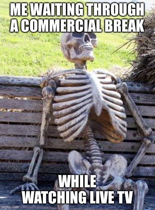 Live TV | ME WAITING THROUGH A COMMERCIAL BREAK; WHILE WATCHING LIVE TV | image tagged in memes,waiting skeleton | made w/ Imgflip meme maker