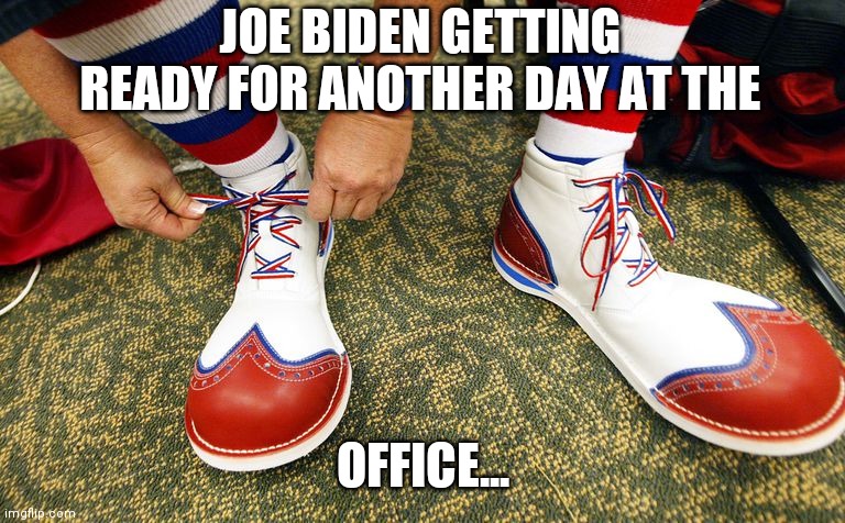 Clown | JOE BIDEN GETTING READY FOR ANOTHER DAY AT THE; OFFICE... | image tagged in clown | made w/ Imgflip meme maker