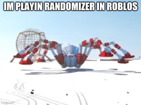 the giant enemy spider | IM PLAYIN RANDOMIZER IN ROBLOS | image tagged in the giant enemy spider | made w/ Imgflip meme maker