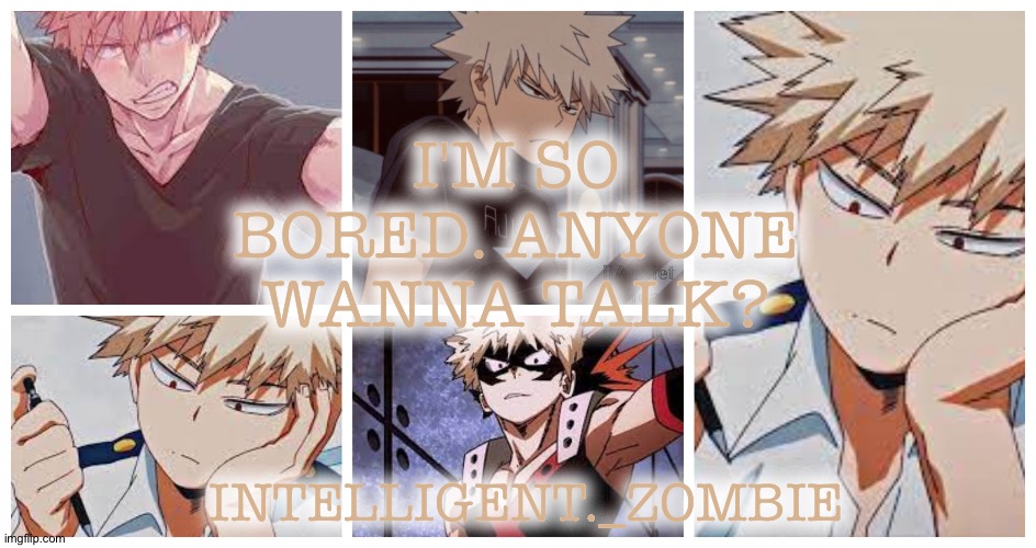 Bakugo temp | I'M SO BORED. ANYONE WANNA TALK? INTELLIGENT._ZOMBIE | image tagged in bakugo temp | made w/ Imgflip meme maker