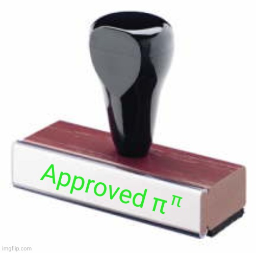 Rubber stamp | Approved π π | image tagged in rubber stamp | made w/ Imgflip meme maker