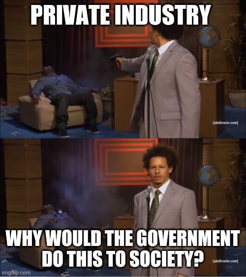 eric andre meme | PRIVATE INDUSTRY; WHY WOULD THE GOVERNMENT DO THIS TO SOCIETY? | image tagged in eric andre meme | made w/ Imgflip meme maker