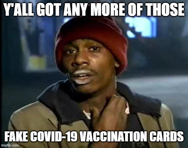 Fake Covid Vaccination Cards | Y'ALL GOT ANY MORE OF THOSE; FAKE COVID-19 VACCINATION CARDS | image tagged in memes,y'all got any more of that,covid-19 | made w/ Imgflip meme maker
