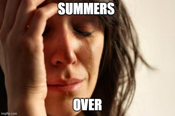 first world problems | SUMMERS; OVER | image tagged in memes,first world problems | made w/ Imgflip meme maker