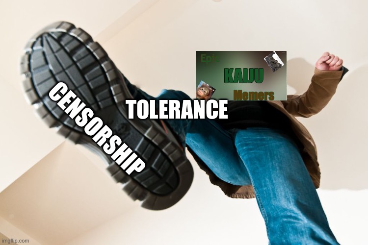We hate censorship! That’s why we stomp it | CENSORSHIP; TOLERANCE | image tagged in stomping man with big boots | made w/ Imgflip meme maker