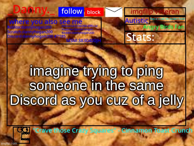 cuz it kinda happened with me in the SpongeBob discord trying to ping Wave | imagine trying to ping someone in the same Discord as you cuz of a jelly | image tagged in _danny _ cinnamon toast crunch announcement template | made w/ Imgflip meme maker