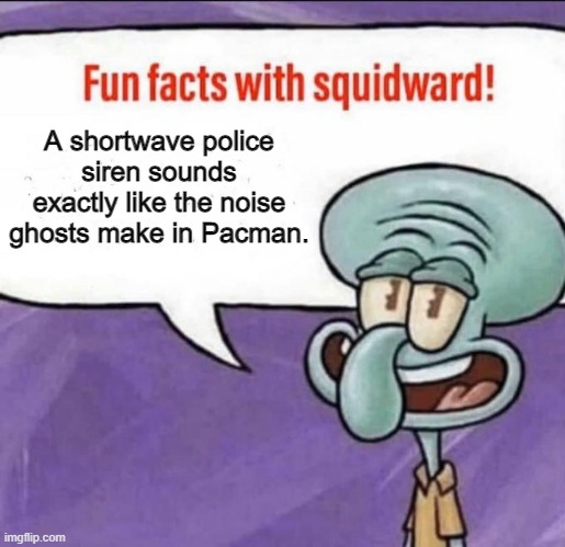It's true. | A shortwave police siren sounds exactly like the noise ghosts make in Pacman. | image tagged in fun facts with squidward,pacman,police,meme,barney will eat all of your delectable biscuits,memes | made w/ Imgflip meme maker