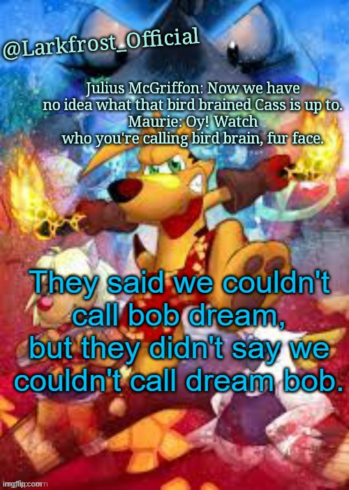 Larkfrost_Official Ty the Tasmanian Tiger Announcement Template | They said we couldn't call bob dream, but they didn't say we couldn't call dream bob. | image tagged in larkfrost_official ty the tasmanian tiger announcement template | made w/ Imgflip meme maker