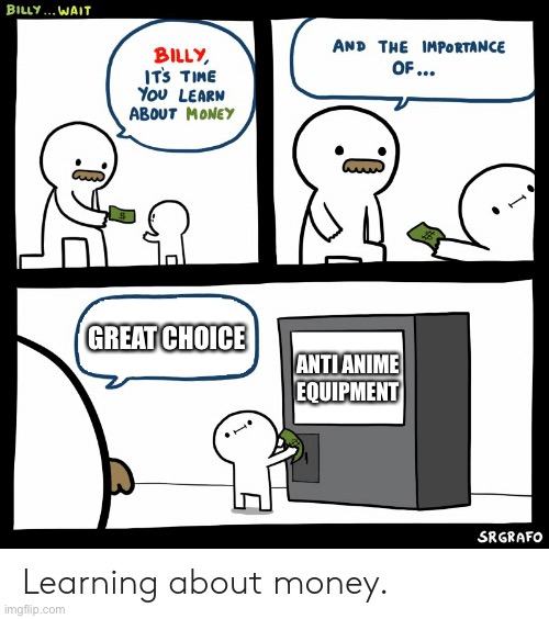 Billy Learning About Money | GREAT CHOICE; ANTI ANIME EQUIPMENT | image tagged in billy learning about money | made w/ Imgflip meme maker