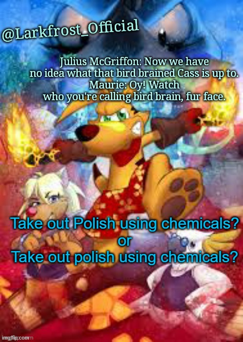Larkfrost_Official Ty the Tasmanian Tiger Announcement Template | Take out Polish using chemicals?
or
Take out polish using chemicals? | image tagged in larkfrost_official ty the tasmanian tiger announcement template | made w/ Imgflip meme maker