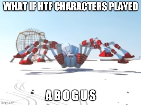 the giant enemy spider | WHAT IF HTF CHARACTERS PLAYED; A B O G U S | image tagged in the giant enemy spider | made w/ Imgflip meme maker