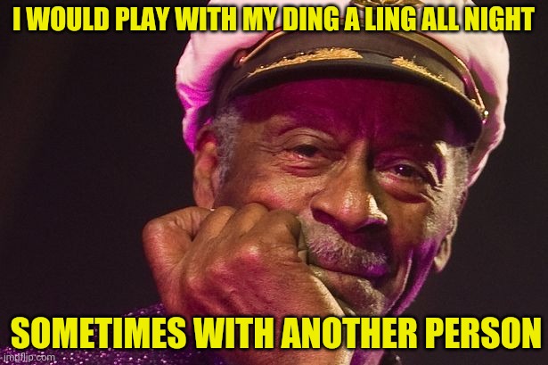 Mr. Chuck Berry | I WOULD PLAY WITH MY DING A LING ALL NIGHT SOMETIMES WITH ANOTHER PERSON | image tagged in mr chuck berry | made w/ Imgflip meme maker