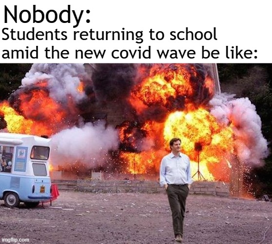 why is this virus not gone yet :( |  Nobody:; Students returning to school amid the new covid wave be like: | image tagged in man walks away from fire,memes,school,back to school,covid-19 | made w/ Imgflip meme maker