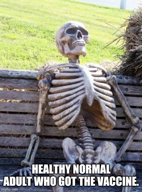 This MF was spittin bout getting dat VAX | HEALTHY NORMAL ADULT WHO GOT THE VACCINE. | image tagged in memes,waiting skeleton | made w/ Imgflip meme maker