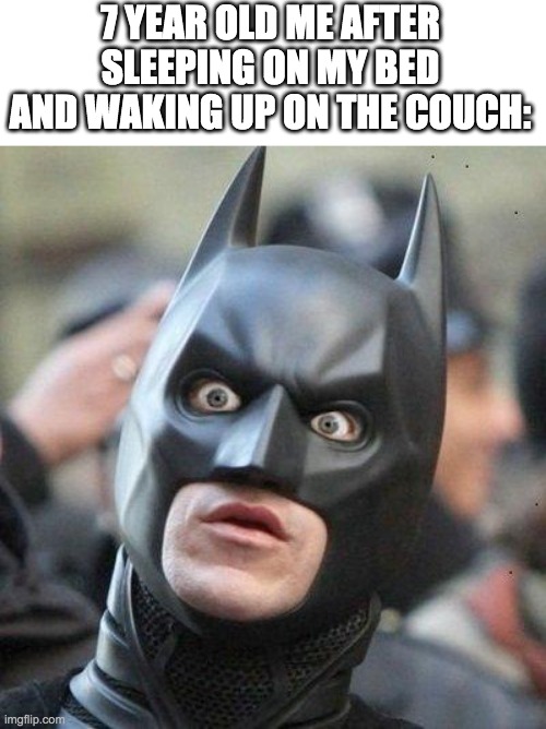 NANI?!! | 7 YEAR OLD ME AFTER SLEEPING ON MY BED AND WAKING UP ON THE COUCH: | image tagged in shocked batman | made w/ Imgflip meme maker