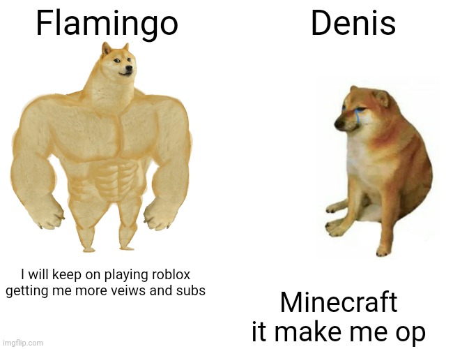 Buff Doge vs. Cheems | Flamingo; Denis; I will keep on playing roblox getting me more veiws and subs; Minecraft it make me op | image tagged in memes,buff doge vs cheems | made w/ Imgflip meme maker