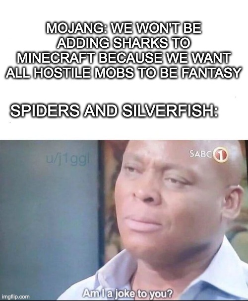 bruh | MOJANG: WE WON'T BE ADDING SHARKS TO MINECRAFT BECAUSE WE WANT ALL HOSTILE MOBS TO BE FANTASY; SPIDERS AND SILVERFISH: | image tagged in am i a joke to you,minecraft,fun | made w/ Imgflip meme maker