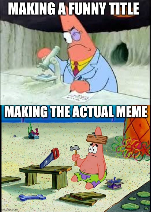 Patrick head go brrrrrr | MAKING A FUNNY TITLE; MAKING THE ACTUAL MEME | image tagged in patrick smart dumb | made w/ Imgflip meme maker