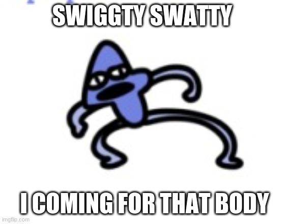 SWIGGTY SWATTY I COMING FOR THAT BODY | made w/ Imgflip meme maker
