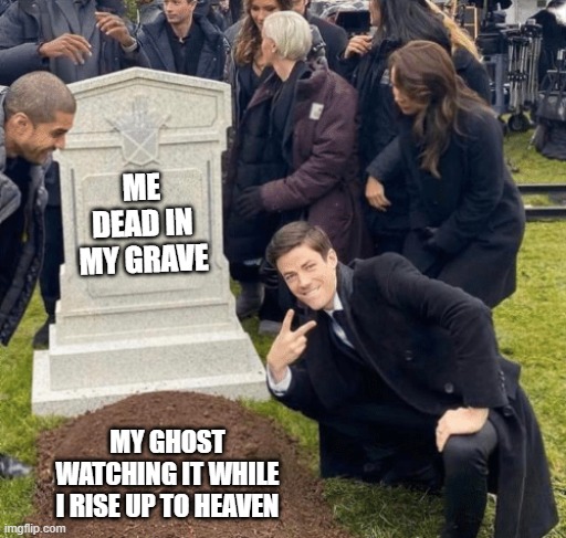 Grant Gustin over grave | ME DEAD IN MY GRAVE; MY GHOST WATCHING IT WHILE I RISE UP TO HEAVEN | image tagged in grant gustin over grave | made w/ Imgflip meme maker