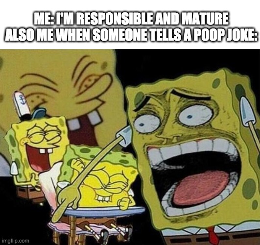 Poopity scoop | ME: I'M RESPONSIBLE AND MATURE
ALSO ME WHEN SOMEONE TELLS A POOP JOKE: | image tagged in spongebob laughing hysterically,funny | made w/ Imgflip meme maker