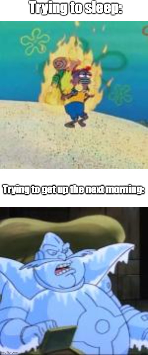 Going to sleep vs Getting out of bed: | Trying to sleep:; Trying to get up the next morning: | image tagged in memes,spongebob,robotnik | made w/ Imgflip meme maker