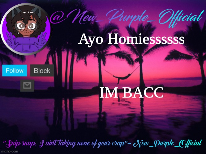 Purple's announcement temp 3 | Ayo Homiessssss; IM BACC | image tagged in purple's announcement temp 3 | made w/ Imgflip meme maker