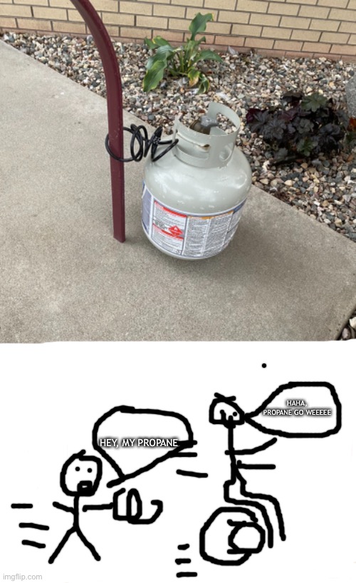 Nobody riding away with my propane | HAHA, PROPANE GO WEEEEE; HEY, MY PROPANE | image tagged in memes | made w/ Imgflip meme maker