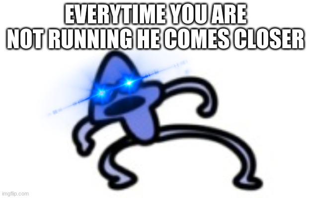 EVERYTIME YOU ARE NOT RUNNING HE COMES CLOSER | made w/ Imgflip meme maker