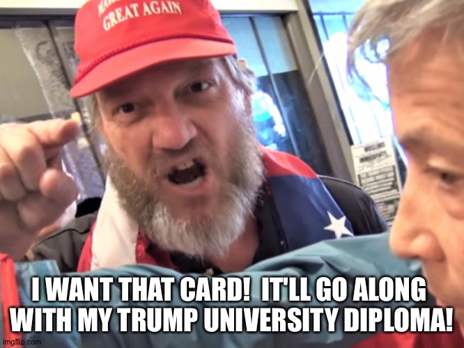 Angry Trump Supporter | I WANT THAT CARD!  IT'LL GO ALONG 
WITH MY TRUMP UNIVERSITY DIPLOMA! | image tagged in angry trump supporter | made w/ Imgflip meme maker