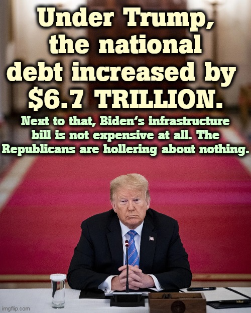 More GOP hypocrisy. | Under Trump, the national debt increased by 
$6.7 TRILLION. Next to that, Biden's infrastructure bill is not expensive at all. The Republicans are hollering about nothing. | image tagged in trump,national debt,republican,hypocrisy | made w/ Imgflip meme maker