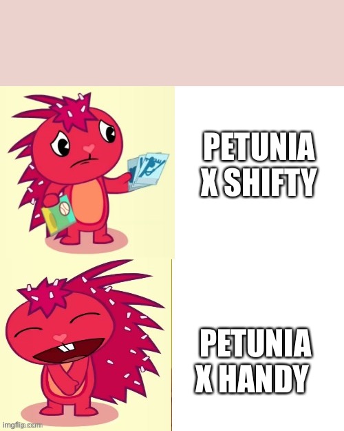 Here’s Flakys opinions on Petunias ships. | PETUNIA X SHIFTY; PETUNIA X HANDY | image tagged in flaky format htf | made w/ Imgflip meme maker