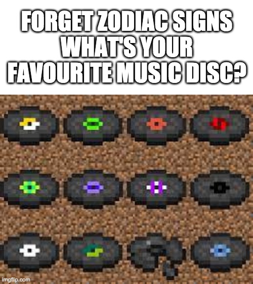Whats your favourite music disc? | FORGET ZODIAC SIGNS
WHAT'S YOUR FAVOURITE MUSIC DISC? | image tagged in minecraft | made w/ Imgflip meme maker