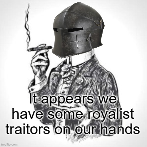 It appears we have some royalist traitors on our hands | made w/ Imgflip meme maker